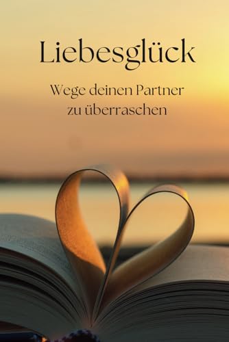 Liebesglück - Wege deinen Partner zu überraschen von Independently published