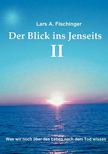 Der Blick ins Jenseits II: Was wir noch über das Leben nach dem Tod wissen