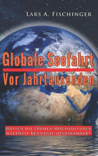 Globale Seefahrt vor Jahrtausenden: Hatten die frühen Hochkulturen weltweit Kenntnis voneinander? von Independently published