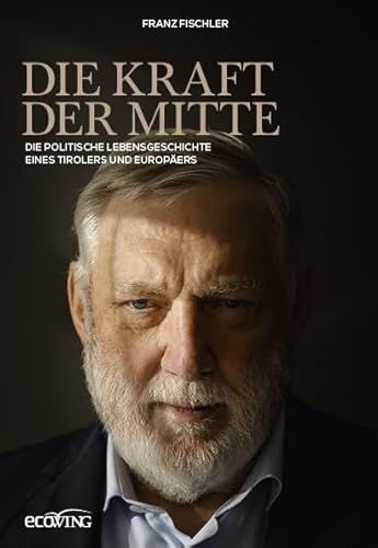 Die Kraft der Mitte: Die politische Lebensgeschichte eines Tirolers und Europäers von ecoWing