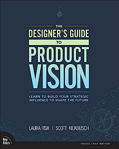The Designer's Guide to Product Vision: Learn to Build Your Strategic Influence to Shape the Future von New Riders Publishing