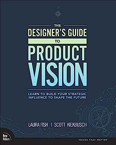 The Designer's Guide to Product Vision: Learn to Build Your Strategic Influence to Shape the Future von New Riders