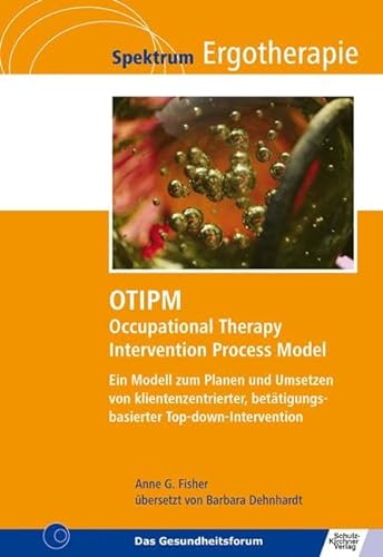 OTIPM Occupational Therapy Intervention Process Model: Ein Modell zum Planen und Umsetzen von klientenzentrierter, betätigungsbasierter Top-down-Intervention (Spektrum Ergotherapie) von Schulz-Kirchner