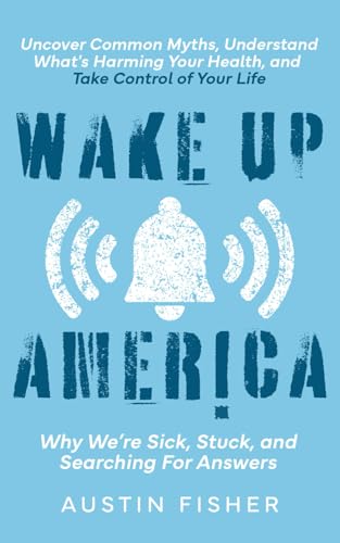 Wake Up America: Why We’re Sick, Stuck, and Searching For Answers: Uncover Common Myths, Understand What's Harming Your Health, and Take Control of Your Life von Independently published