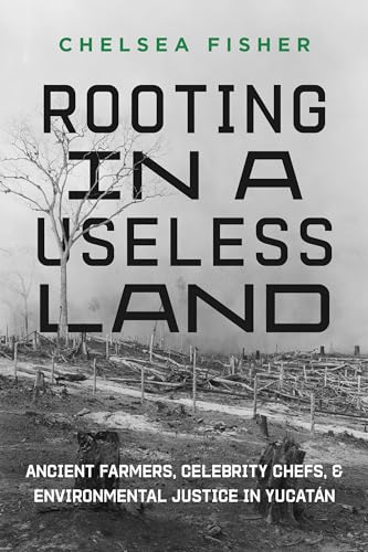 Rooting in a Useless Land: Ancient Farmers, Celebrity Chefs, and Environmental Justice in Yucatan