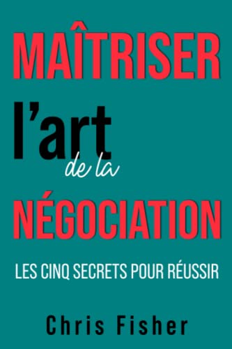Maîtriser l’art de la négociation: Les cinq secrets pour réussir