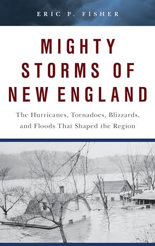 Mighty Storms of New England: The Hurricanes, Tornadoes, Blizzards, and Floods That Shaped the Region von Globe Pequot Press