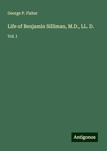 Life of Benjamin Silliman, M.D., LL. D.: Vol. I von Antigonos Verlag