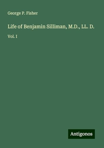 Life of Benjamin Silliman, M.D., LL. D.: Vol. I von Antigonos Verlag