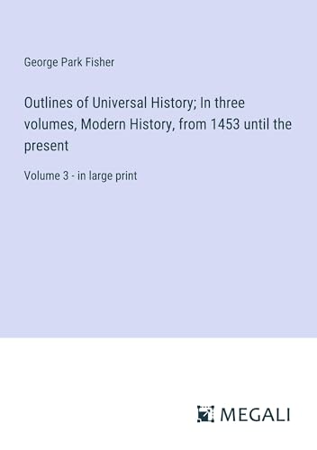 Outlines of Universal History; In three volumes, Modern History, from 1453 until the present: Volume 3 - in large print von Megali Verlag