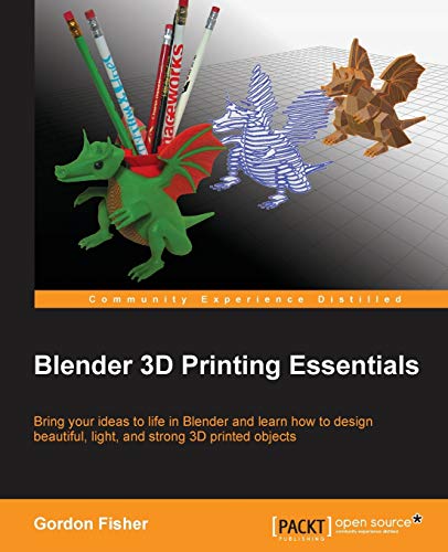 Blender 3D Printing Essentials: Bring Your Ideas to Life in Blender and Learn How to Design Beautiful, Light, and Strong 3d Printed Objects