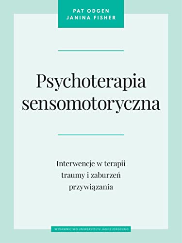 Psychoterapia sensomotoryczna: Interwencje w terapii traumy i zaburzeń przywiązania Psychoterapia sensomotoryczna: Interwencje w terapii traumy i zaburzeń przywiązania