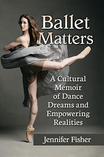 Ballet Matters: A Cultural Memoir of Dance Dreams and Empowering Realities von McFarland