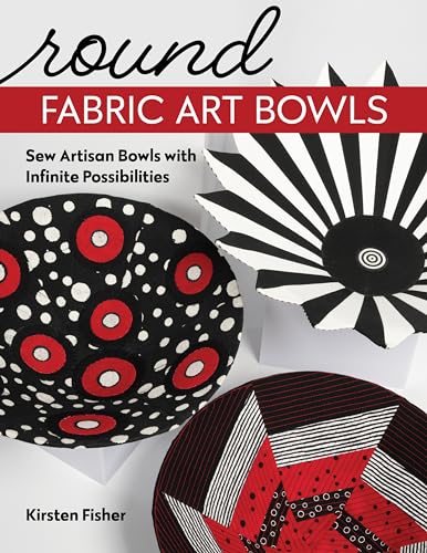 Round Fabric Art Bowls: Sew Artisan Bowls with Infinite Possibilities von C & T Publishing