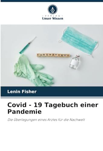 Covid - 19 Tagebuch einer Pandemie: Die Überlegungen eines Arztes für die Nachwelt von Verlag Unser Wissen