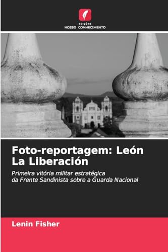 Foto-reportagem: León La Liberación: Primeira vitória militar estratégicada Frente Sandinista sobre a Guarda Nacional von Edições Nosso Conhecimento