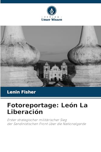 Fotoreportage: León La Liberación: Erster strategischer militärischer Siegder Sandinistischen Front über die Nationalgarde von Verlag Unser Wissen