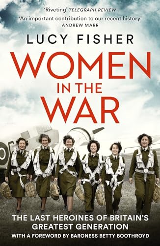 Women in the War: The Last Heroines of Britain's Greatest Generation