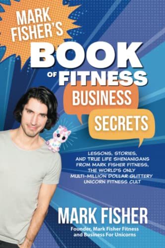 Mark Fisher's Book of Fitness Business Secrets: Lessons, Stories, and True Life Shenanigans from the World's Only Multi-Million Dollar Glittery Unicorn Fitness Cult Mark Fisher's Book of Fitness Business Secrets: Lessons, Stories, and True Life Shenanigans from the World's Only Multi-Million Dollar Glittery Unicorn Fitness Cult von Business For Unicorns