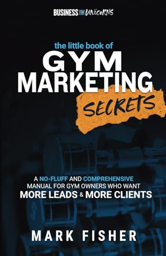 The Little Book of Gym Marketing Secrets: A No-Fluff And Comprehensive Manual For Gym Owners Who Want More Leads And More Clients The Little Book of Gym Marketing Secrets: A No-Fluff And Comprehensive Manual For Gym Owners Who Want More Leads And More Clients
