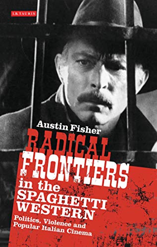 Radical Frontiers in the Spaghetti Western: Politics, Violence and Popular Italian Cinema (International Library of Visual Culture)