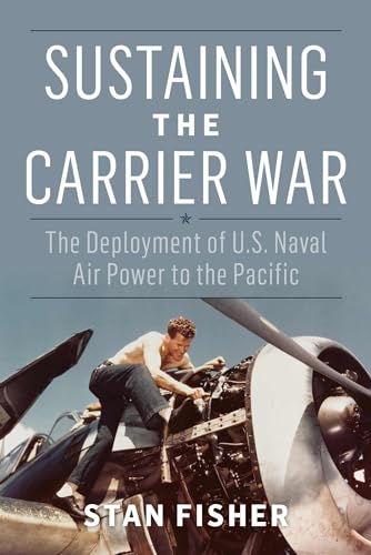 Sustaining the Carrier War: The Deployment of U.S. Naval Air Power to the Pacific (Studies in Naval History and Sea Power) von Naval Institute Press