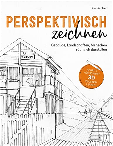 Zeichnen lernen – Perspektivisch zeichnen: Gebäude, Landschaften, Menschen dreidimensional darstellen. Anleitungsbuch für Einsteiger und ... und ... und praktischen Übungen.
