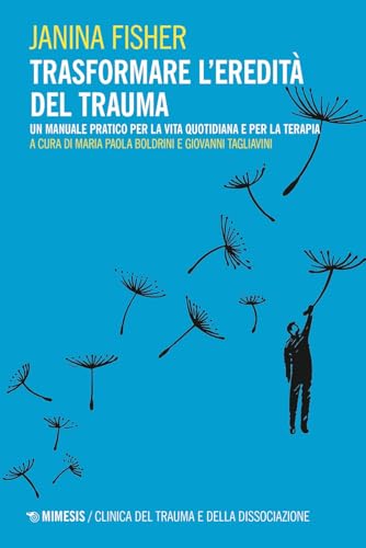 Trasformare l’eredità del trauma. Un manuale pratico per per la vita quotidiana e per la terapia (Clinica del trauma e della dissociazione)