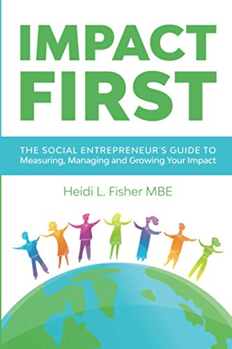 Impact First: The social entrepreneur's guide to measuring, managing and growing your impact