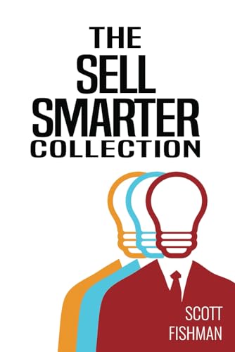 The Sell Smarter Collection: Learn How To Sell With Proven Sales Techniques That Get Results