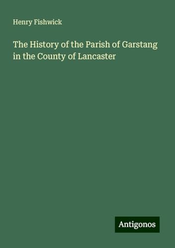 The History of the Parish of Garstang in the County of Lancaster von Antigonos Verlag