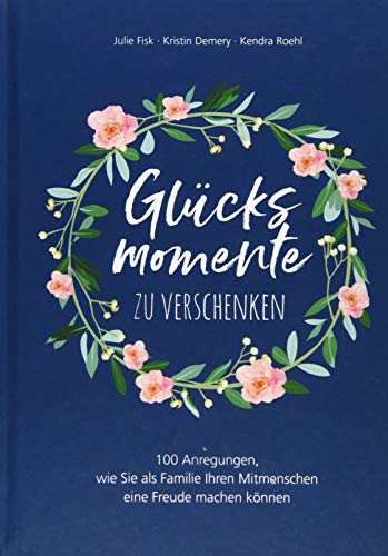 Glücksmomente zu verschenken: 100 Anregungen, wie Sie als Familie Ihren Mitmenschen eine Freude machen können