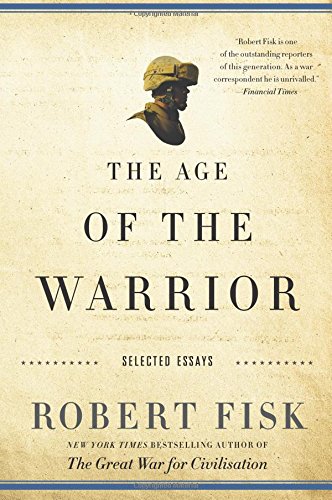 The Age of the Warrior: Selected Essays by Robert Fisk