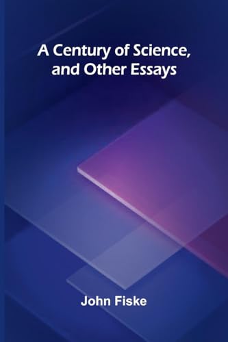 A Century of Science, and Other Essays A Century of Science, and Other Essays von Alpha Edition