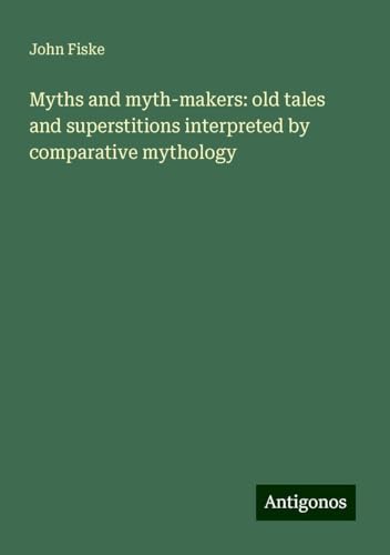 Myths and myth-makers: old tales and superstitions interpreted by comparative mythology Myths and myth-makers: old tales and superstitions interpreted by comparative mythology von Antigonos Verlag