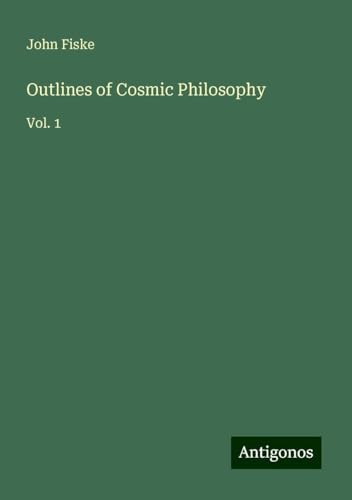 Outlines of Cosmic Philosophy: Vol. 1 Outlines of Cosmic Philosophy: Vol. 1 von Antigonos Verlag