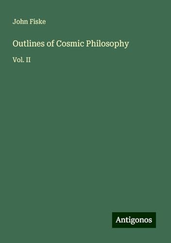 Outlines of Cosmic Philosophy: Vol. II Outlines of Cosmic Philosophy: Vol. II von Antigonos Verlag