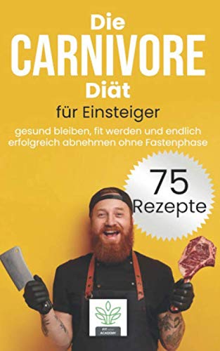 Die Carnivore Diät für Einsteiger: gesund bleiben, fit werden und endlich erfolgreich abnehmen mit der Carnivoren Diät - inkl. 75 gesunde und leckere Rezepte für deine Carnivore Ernährung