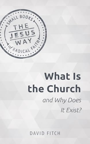 What Is the Church and Why Does It Exist? (The Jesus Way: Small Books of Radical Faith)