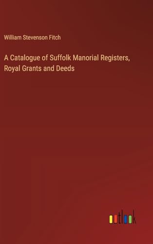 A Catalogue of Suffolk Manorial Registers, Royal Grants and Deeds von Outlook Verlag