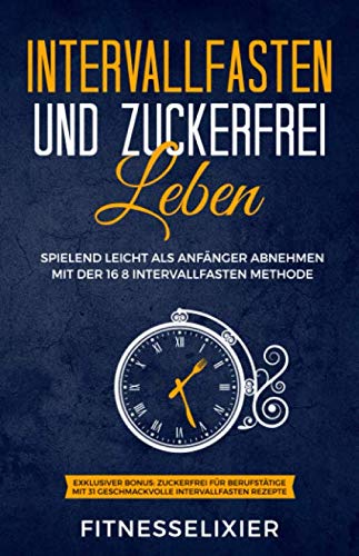 Intervallfasten und Zuckerfrei leben: Spielend leicht als Anfänger abnehmen mit der 16 8 Intervallfasten Methode. Exklusiver Bonus: Zuckerfrei für ... 31 geschmackvolle Intervallfasten Rezepte.