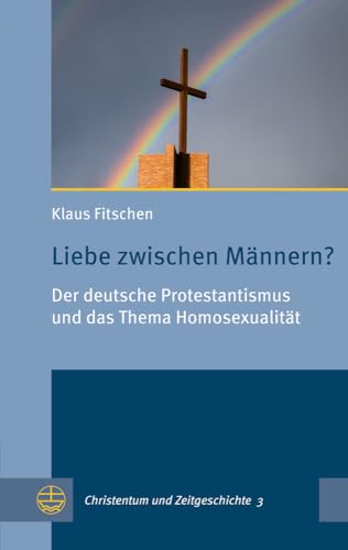 Liebe zwischen Männern?: Der deutsche Protestantismus und das Thema Homosexualität (Christentum und Zeitgeschichte (CuZ), Band 3)