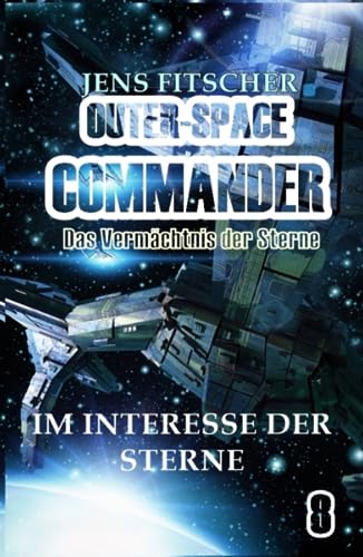 Im Interesse der Sterne: Das Vermächtnis der Sterne (OUTER-SPACE COMMANDER, Band 8) von S. Verlag JG