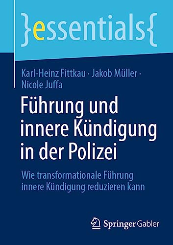 Führung und innere Kündigung in der Polizei: Wie transformationale Führung innere Kündigung reduzieren kann (essentials) von Springer Gabler