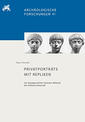 Privatporträts mit Repliken: Zur Sozialgeschichte römischer Bildnisse der mittleren Kaiserzeit (Archäologische Forschungen)