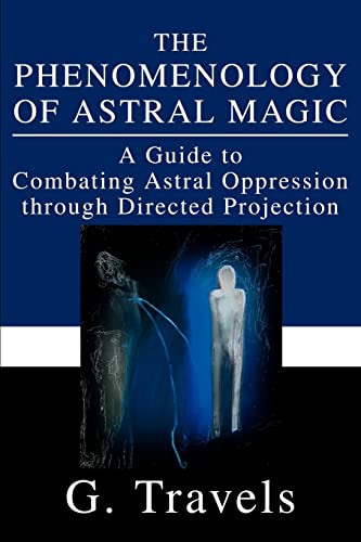The Phenomenology of Astral Magic: A Guide to Combating Astral Oppression through Directed Projection von iUniverse