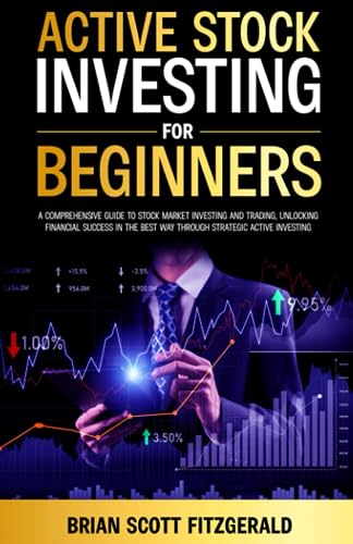 Active Stock Investing for Beginners: A Comprehensive Guide to Stock Market Investing and Trading, Unlocking Financial Success in The Best Way Through ... Active Investing (How To Make Money, Band 10)