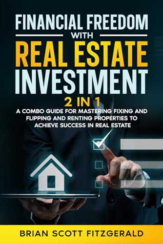 Financial Freedom with Real Estate Investment: 2 in 1 - A Combo Guide for Mastering Fixing and Flipping and Renting Properties to Achieve Success in Real Estate (How To Make Money, Band 15)