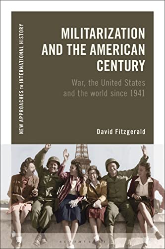 Militarization and the American Century: War, the United States and the World since 1941 (New Approaches to International History) von Bloomsbury Academic