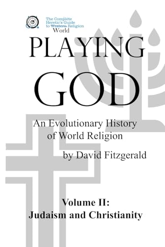 PLAYING GOD: An Evolutionary History of World Religion: Vol. 2 Judaism and Christianity (The Complete Heretic's Guide to Western Religion, Band 6)